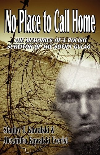 No Place to Call Home, the Memories of a Polish Survivor of the Soviet Gulag [Paperback] [2009] (Author) Stanley J. Kowalski, K. Alexandra Everist