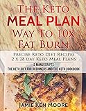 The Keto Meal Plan Way To 10x Fat Burn: 2 manuscripts - The Keto Diet for Beginners and The Keto Coo