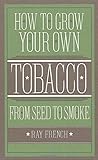 How to Grow Your Own Tobacco from Seed to Smoke by 
