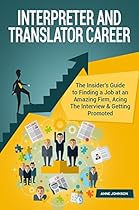 Interpreter and Translator Career: The Insider's Guide to Finding a Job at an Amazing Firm, Acing The Interview & Getting Promoted (Career Series)
