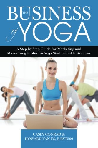 The Business of Yoga: A Step-by-Step Guide for Marketing and Maximizing Profits for Yoga Studios and by Casey Conrad, Howard VanEs