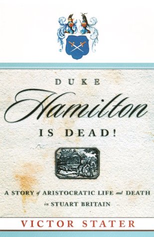 Duke Hamilton Is Dead!: A Story of Aristocratic Life and Death in Stuart Britain by Victor Stater