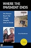 Where the Pavement Ends: One Woman's Bicycle Trip through Mongolia, China, & Vietnam by Erika Warmbrunn