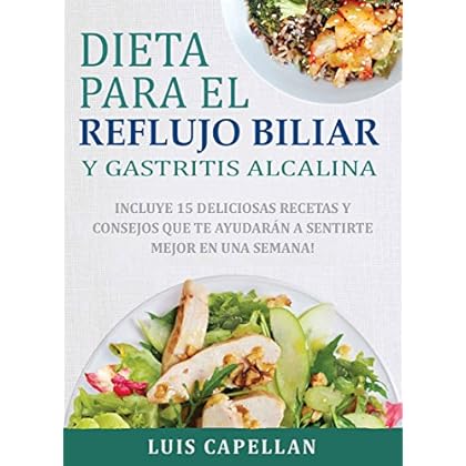 Dieta Para El Reflujo Biliar y Gastritis Alcalina: Incluye 15 Deliciosas Recetas y Consejos Que Te Ayudarán A Sentirte Mejor En Una Semana!