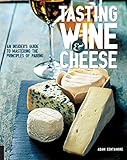 Tasting Wine and Cheese: An Insider's Guide to Mastering the Principles of Pairing by Adam Centamore