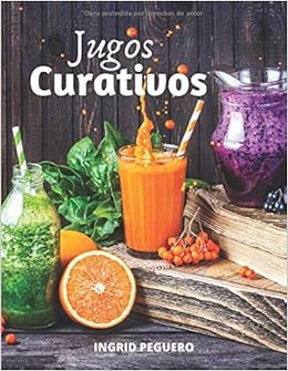 Amazon Com Jugos Curativos Zumos Y Batidos Para Curar Y Tratar Diferentes Enfermedades Desintoxicar Mantener El Cuerpo Con Vigor Y Salud Spanish Edition 9798639359880 Peguero Ingrid Books