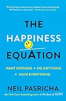 The Happiness Equation: Want Nothing + Do Anything = Have Everything