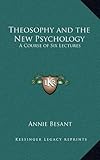 Theosophy and the New Psychology: A Course of Six Lectures by Annie Besant