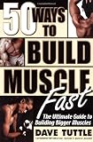 50 Ways to Build Muscle Fast: The Ultimate Guide to Building Bigger Muscles by Dave Tuttle