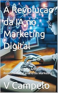 Livro A Revolução da IA no Marketing Digital: Como a Inteligência Artificial Está Redefinindo o Cenário do Marketing ("IA ENSINA: Inovações e Estratégias para o Sucesso" Livro 1)