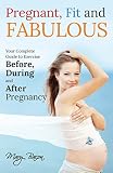 Pregnant, Fit and Fabulous: Your Complete Guide to Exercise Before, During and After Pregnancy by 