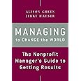 Managing to Change the World: The Nonprofit Manager's Guide to Getting Results