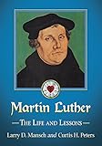 Martin Luther: The Life and Lessons by Larry D. Mansch, Curtis H. Peters