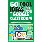 Google Classroom: 50 Cool Ideas for Your Google Classroom  (2017 Updated User Guide, Google Guide, Google Drive, Google Classrooms, Google Apps, tips and tricks)