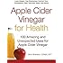 Apple Cider Vinegar For Health: 100 Amazing and Unexpected Uses for Apple Cider Vinegar