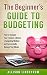 The Beginner's Guide to Budgeting: How to Organize Your Finances, Choose a Budgeting Method, and Successfully Manage Your Money (Personal Finance Book 1)