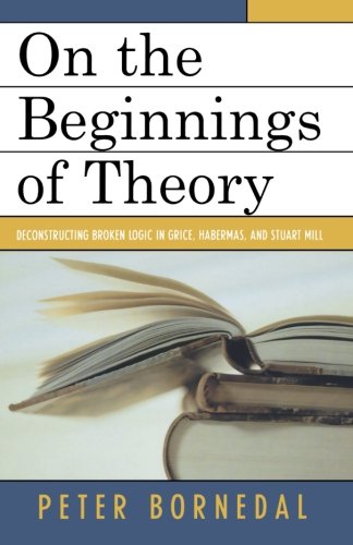 On the Beginnings of Theory: Deconstructing Broken Logic in Grice, Habermas, and Stuart Mill