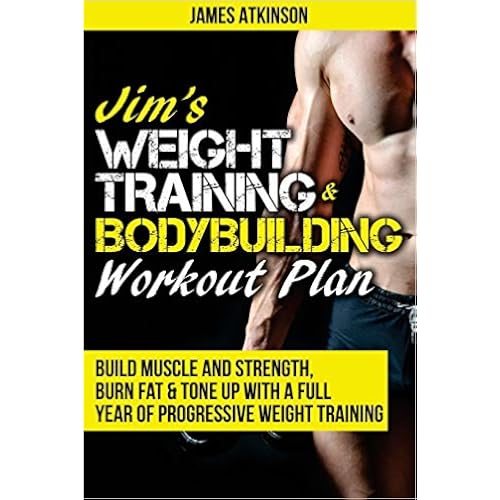 Jim's Weight Training & Bodybuilding Workout Plan: Build muscle and strength, burn fat & tone up with a full year of progressive weight training ... workouts (Home Workout & Weight Loss Success)