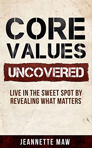 Core Values Uncovered: Live In The Sweet Spot By Revealing What Matters