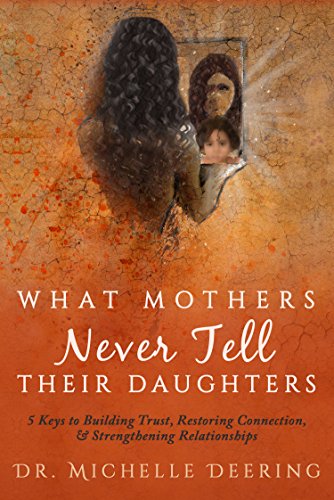 [R.E.A.D] What Mothers Never Tell Their Daughters: 5 Keys to Building Trust, Restoring Connection, & Strengthe T.X.T