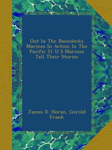 Out In The Boondocks Marines In Action In The Pacific 21 U S Marines Tell Their Stories