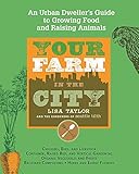 Your Farm in the City: An Urban Dweller's Guide to Growing Food and Raising Animals by The Gardeners of Seattle Tilth, Lisa Taylor