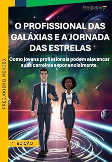 Livro O PROFISSIONAL DAS GALÁXIAS E A JORNADA DAS ESTRELAS: COMO JOVENS PROFISSIONAIS PODEM ALAVANCAR SUAS CARREIRAS EXPONENCIALMENTE