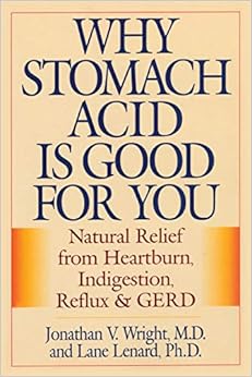 Why Stomach Acid Is Good for You: Natural Relief from Heartburn, Indigestion, Reflux and GERD Why Stomach Acid Is Good for You: Natural Relief from Heartburn, Indigestion, Reflux and GERD