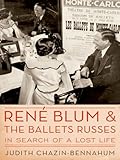 Rene Blum and The Ballets Russes: In Search of a Lost Life by Judith Chazin-Bennahum