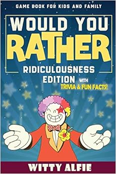 Would You Rather Game Book: For Kids Ages 6-12 - Ridiculousness Edition - Funny & Hilarious Questions for Children, Teens & Family - with Incredible ... for Kids (Fun & Games For Kids and Family)