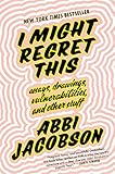 I Might Regret This: Essays, Drawings, Vulnerabilities, and Other Stuff by Abbi Jacobson