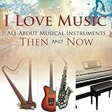 I Love Music: All About Musical Instruments Then and Now by Baby Professor