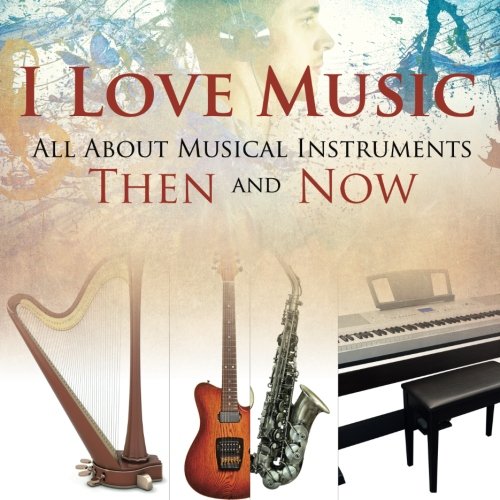 I Love Music: All About Musical Instruments Then and Now