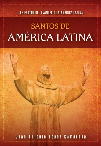 Santos de América Latina: Los frutos del Evangelio en América Latina (Spanish Edition) by Rev Juan Antonio López Camarena