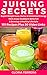 JUICING: Secrets to Rapid Weight Loss, Detox & Unlimited Energy: 101 Juicing Recipes Plus 30 Video Links: Melt Away Stubborn Belly Fat & Develop a Healthy Lifestyle