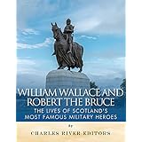 William Wallace and Robert the Bruce: The Lives of Scotland’s Most Famous Military Heroes