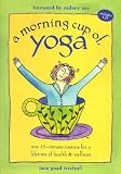 A Morning Cup of Yoga: One 15-minute Routine for a Lifetime of Health & Wellness by 