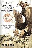 Out of Rushmore's Shadow: The Luigi Del Bianco Story - An Italian Immigrant's Unsung Role as Chief C by Lou Del Bianco