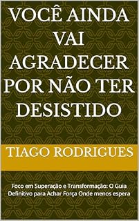 Livro Você Ainda Vai Agradecer Por Não Ter Desistido : Foco em Superação e Transformação: O Guia Definitivo para Achar Força Onde menos espera