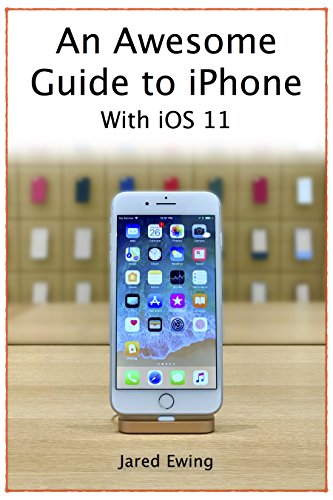 An Awesome Guide to iPhone: With iOS 11 by Jared Ewing