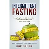 Intermittent Fasting: Everything You Need to Know About Intermittent Fasting For Beginner to Expert – Build Lean Muscle and Change Your Life (Lean Lifestyle, Lean Muscle, Lose Fat)