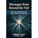 Messages From Beyond The Veil: Spiritual Guidance For Our Human Experience