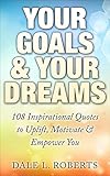 Your Goals & Your Dreams: 108 Inspirational Quotes to Uplift, Motivate & Empower You (Motivational Q by Dale L. Roberts