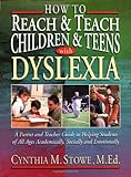 How To Reach and Teach Children and Teens with Dyslexia: A Parent and Teacher Guide to Helping Students of All Ages Academically, Socially, and Emotionally