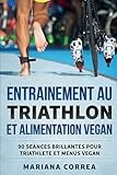 Image de ENTRAINEMENT AU TRIATHLON Et ALIMENTATION VEGAN: 90 SEANCES BRILLANTES POUR TRIATHLETE Et MENUS VEGAN (French Edition)