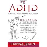 ADHD Raising an Explosive Child: The 7 Skills Of Positive Parenting To Empower Kids With ADHD. Learn Here The Emotional Contr