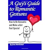 A Guy's Guide to Romantic Gestures: How to Be Romantic and Make a Girl Feel Special (Romantic Ideas for Her)