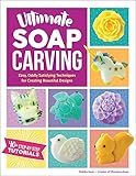 Ultimate Soap Carving: Easy, Oddly Satisfying Techniques for Creating Beautiful Designs--40+ Step-by-Step Tutorials by 