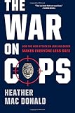 The War on Cops: How the New Attack on Law and Order Makes Everyone Less Safe