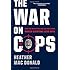 The War on Cops: How the New Attack on Law and Order Makes Everyone Less Safe